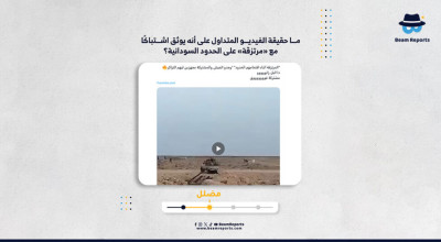 ما حقيقة الفيديو المتداول على أنه يوثق اشتباكًا مع «مرتزقة» على الحدود السودانية؟