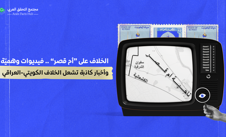 الخلاف على “أم قصر”… فيديوات وهميّة وأخبار كاذبة تشعل الخلاف الكويتي-العراقي