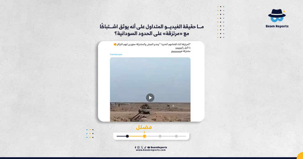 ما حقيقة الفيديو المتداول على أنه يوثق اشتباكًا مع «مرتزقة» على الحدود السودانية؟